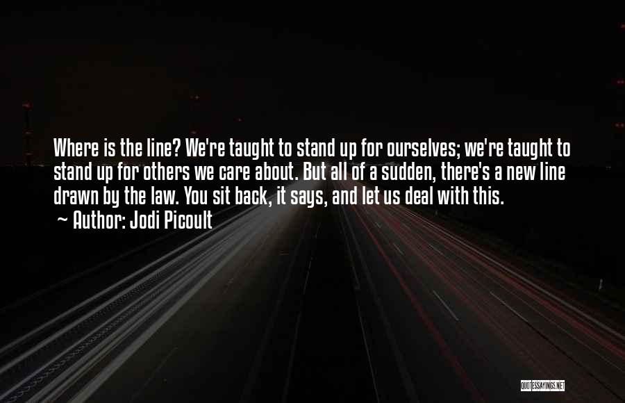 Jodi Picoult Quotes: Where Is The Line? We're Taught To Stand Up For Ourselves; We're Taught To Stand Up For Others We Care