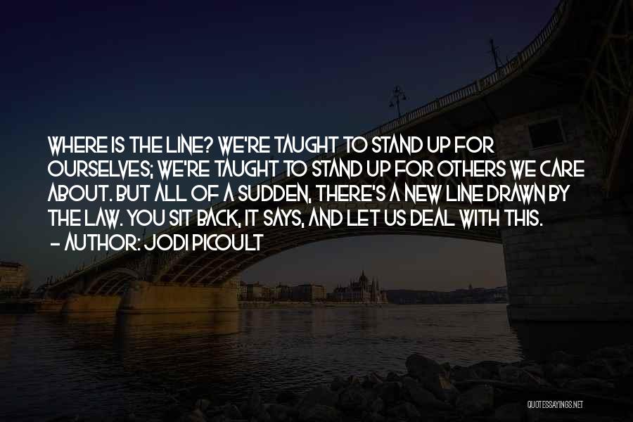 Jodi Picoult Quotes: Where Is The Line? We're Taught To Stand Up For Ourselves; We're Taught To Stand Up For Others We Care