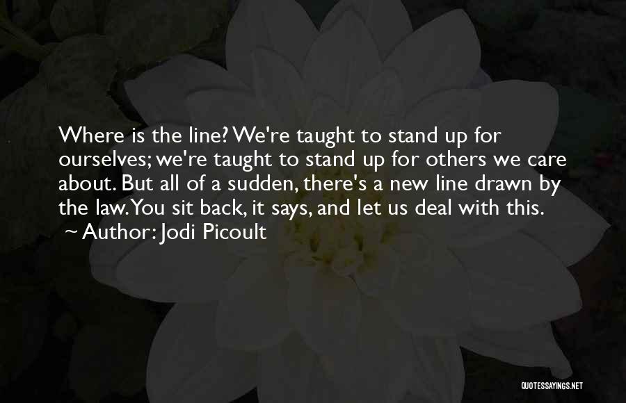 Jodi Picoult Quotes: Where Is The Line? We're Taught To Stand Up For Ourselves; We're Taught To Stand Up For Others We Care