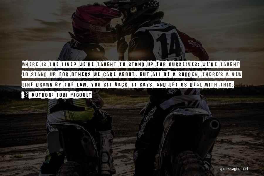 Jodi Picoult Quotes: Where Is The Line? We're Taught To Stand Up For Ourselves; We're Taught To Stand Up For Others We Care