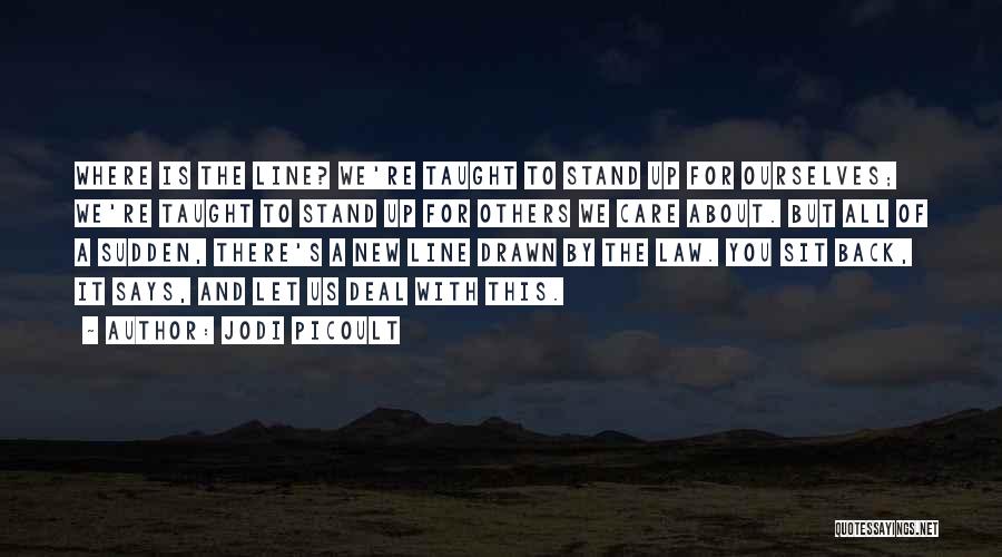 Jodi Picoult Quotes: Where Is The Line? We're Taught To Stand Up For Ourselves; We're Taught To Stand Up For Others We Care