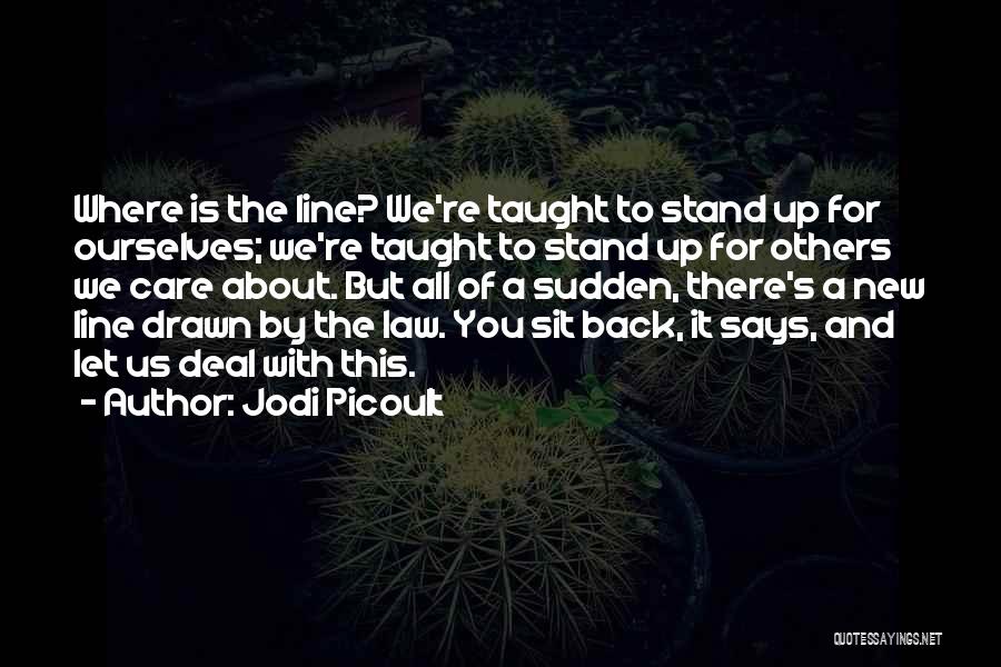 Jodi Picoult Quotes: Where Is The Line? We're Taught To Stand Up For Ourselves; We're Taught To Stand Up For Others We Care