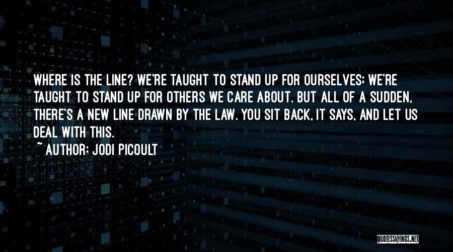 Jodi Picoult Quotes: Where Is The Line? We're Taught To Stand Up For Ourselves; We're Taught To Stand Up For Others We Care