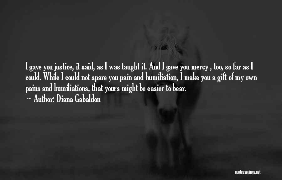 Diana Gabaldon Quotes: I Gave You Justice, It Said, As I Was Taught It. And I Gave You Mercy , Too, So Far