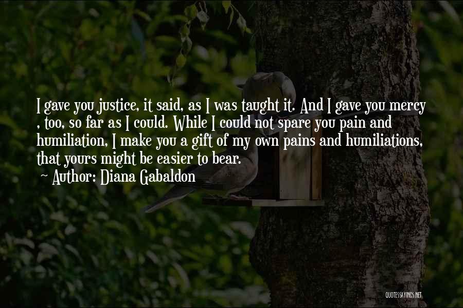 Diana Gabaldon Quotes: I Gave You Justice, It Said, As I Was Taught It. And I Gave You Mercy , Too, So Far