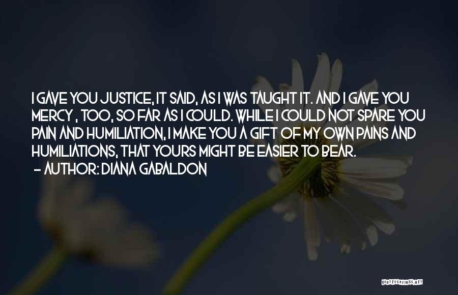 Diana Gabaldon Quotes: I Gave You Justice, It Said, As I Was Taught It. And I Gave You Mercy , Too, So Far