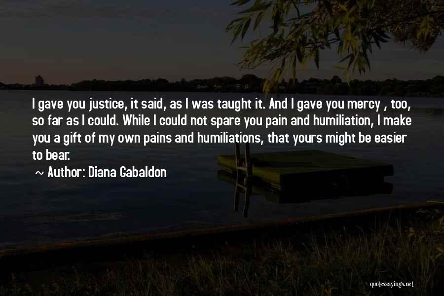 Diana Gabaldon Quotes: I Gave You Justice, It Said, As I Was Taught It. And I Gave You Mercy , Too, So Far