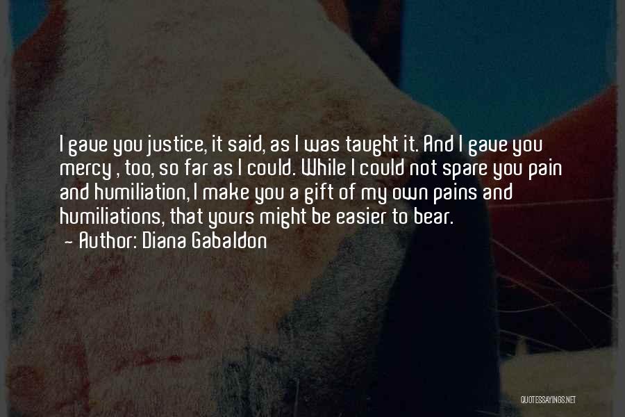 Diana Gabaldon Quotes: I Gave You Justice, It Said, As I Was Taught It. And I Gave You Mercy , Too, So Far