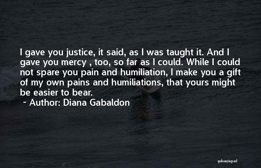 Diana Gabaldon Quotes: I Gave You Justice, It Said, As I Was Taught It. And I Gave You Mercy , Too, So Far