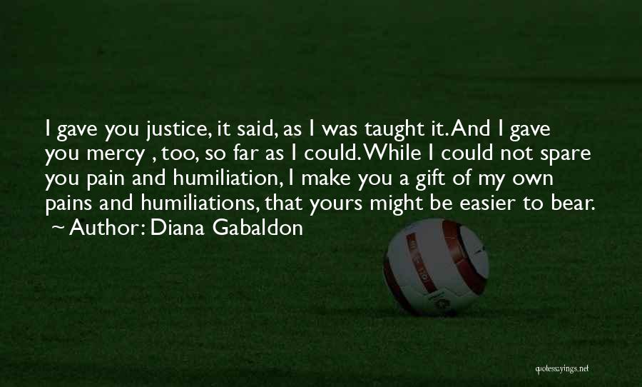 Diana Gabaldon Quotes: I Gave You Justice, It Said, As I Was Taught It. And I Gave You Mercy , Too, So Far