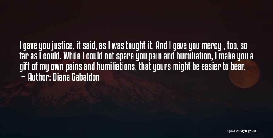 Diana Gabaldon Quotes: I Gave You Justice, It Said, As I Was Taught It. And I Gave You Mercy , Too, So Far