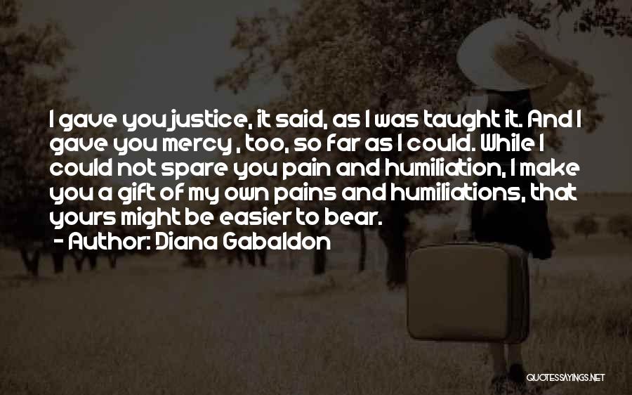 Diana Gabaldon Quotes: I Gave You Justice, It Said, As I Was Taught It. And I Gave You Mercy , Too, So Far