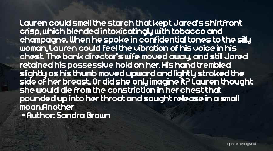 Sandra Brown Quotes: Lauren Could Smell The Starch That Kept Jared's Shirtfront Crisp, Which Blended Intoxicatingly With Tobacco And Champagne. When He Spoke