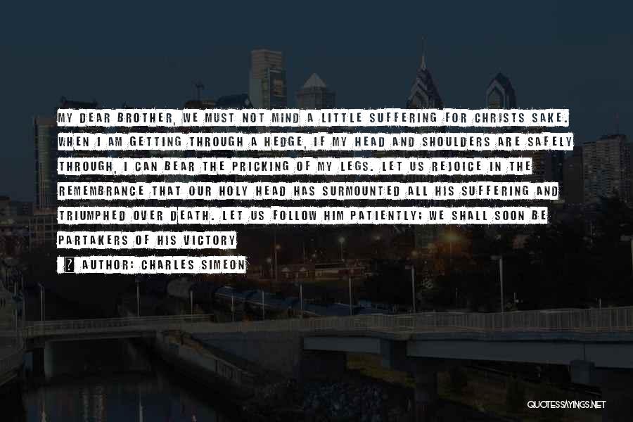 Charles Simeon Quotes: My Dear Brother, We Must Not Mind A Little Suffering For Christs Sake. When I Am Getting Through A Hedge,