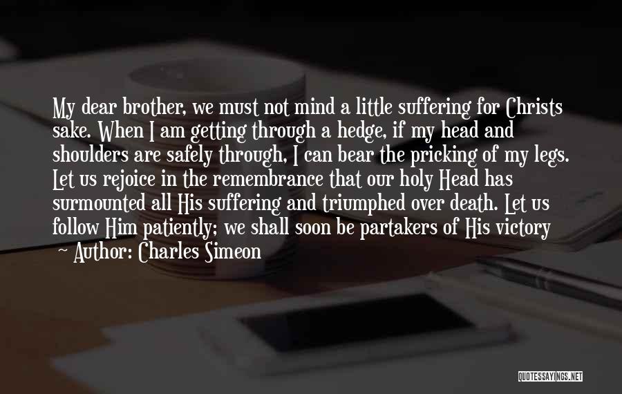 Charles Simeon Quotes: My Dear Brother, We Must Not Mind A Little Suffering For Christs Sake. When I Am Getting Through A Hedge,