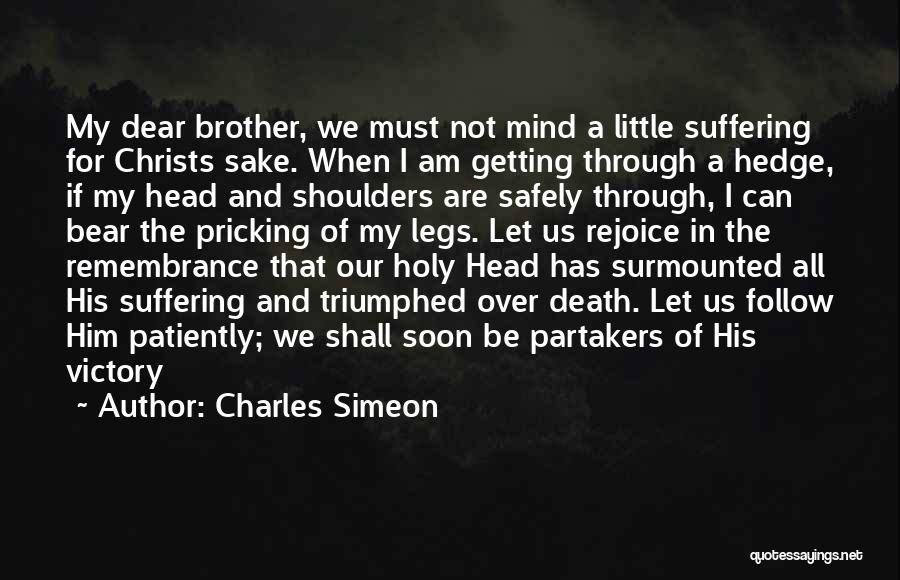 Charles Simeon Quotes: My Dear Brother, We Must Not Mind A Little Suffering For Christs Sake. When I Am Getting Through A Hedge,