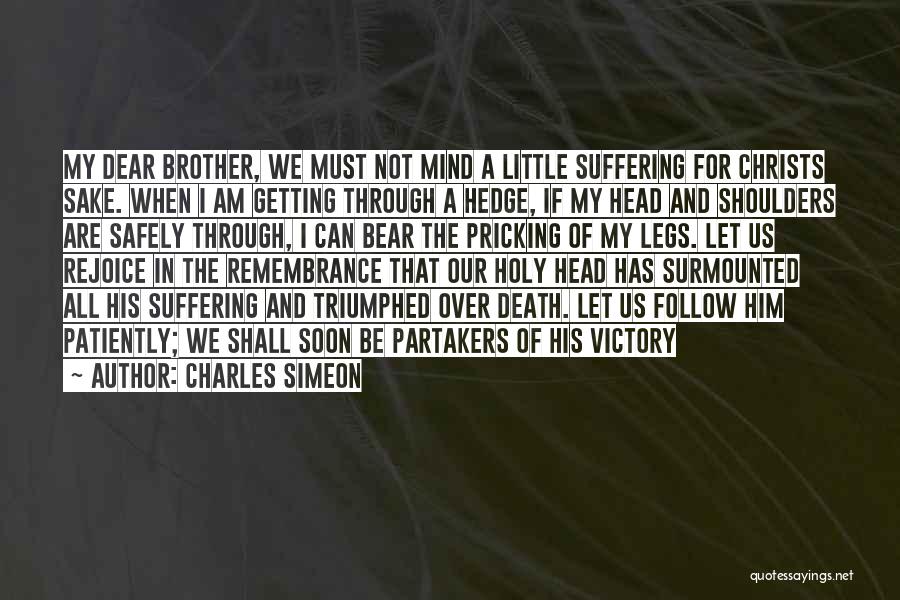 Charles Simeon Quotes: My Dear Brother, We Must Not Mind A Little Suffering For Christs Sake. When I Am Getting Through A Hedge,