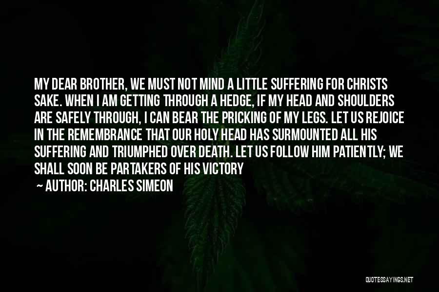 Charles Simeon Quotes: My Dear Brother, We Must Not Mind A Little Suffering For Christs Sake. When I Am Getting Through A Hedge,