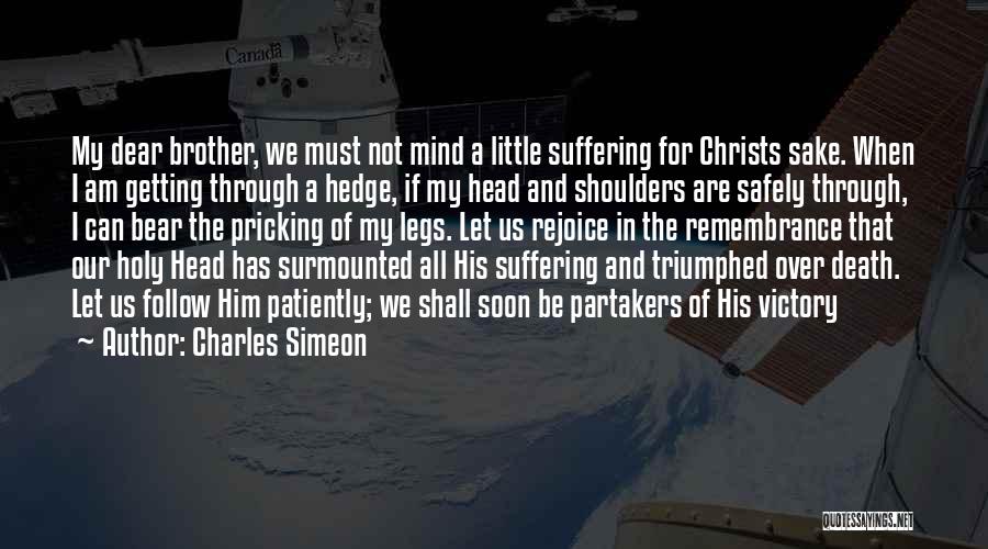 Charles Simeon Quotes: My Dear Brother, We Must Not Mind A Little Suffering For Christs Sake. When I Am Getting Through A Hedge,