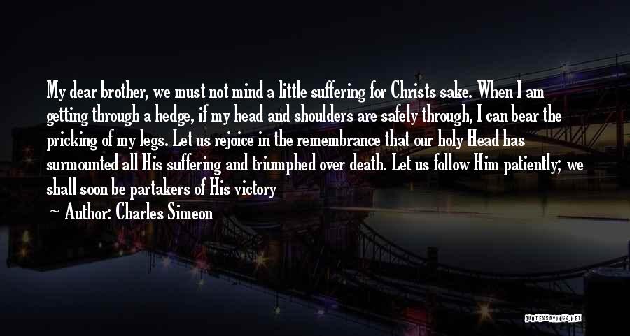 Charles Simeon Quotes: My Dear Brother, We Must Not Mind A Little Suffering For Christs Sake. When I Am Getting Through A Hedge,