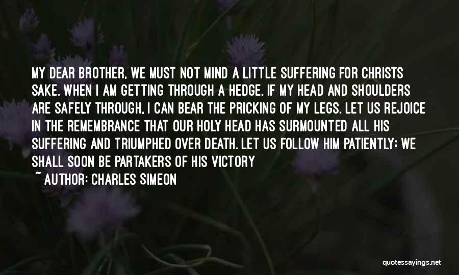 Charles Simeon Quotes: My Dear Brother, We Must Not Mind A Little Suffering For Christs Sake. When I Am Getting Through A Hedge,