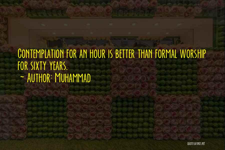 Muhammad Quotes: Contemplation For An Hour Is Better Than Formal Worship For Sixty Years.