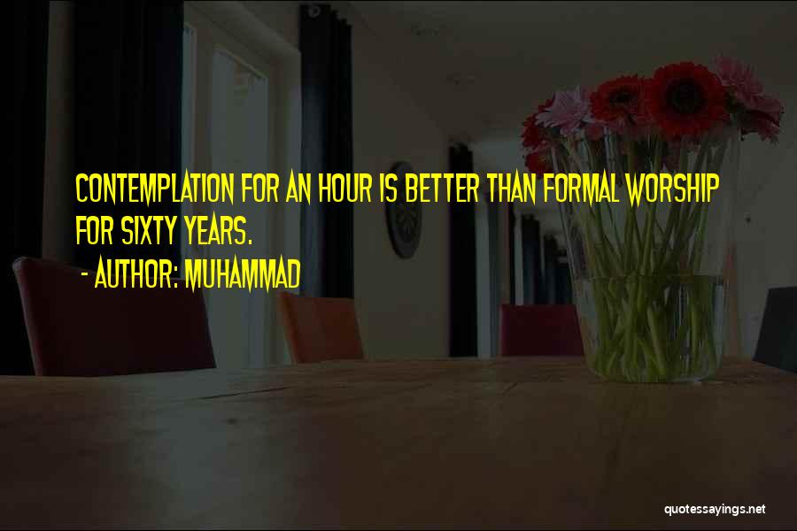 Muhammad Quotes: Contemplation For An Hour Is Better Than Formal Worship For Sixty Years.