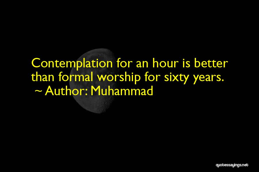 Muhammad Quotes: Contemplation For An Hour Is Better Than Formal Worship For Sixty Years.