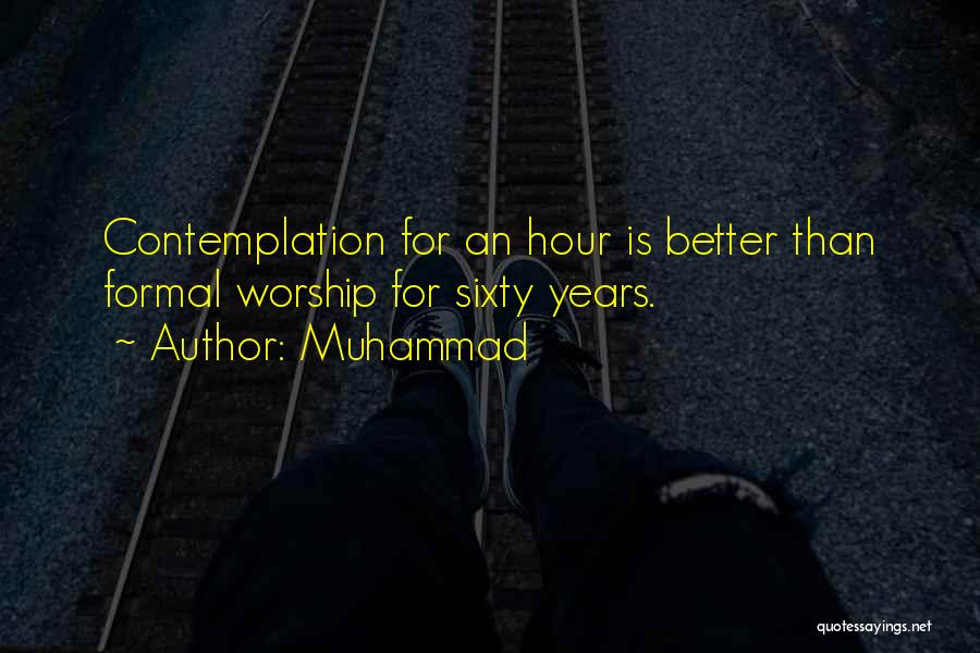 Muhammad Quotes: Contemplation For An Hour Is Better Than Formal Worship For Sixty Years.