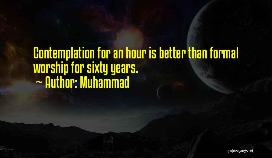 Muhammad Quotes: Contemplation For An Hour Is Better Than Formal Worship For Sixty Years.