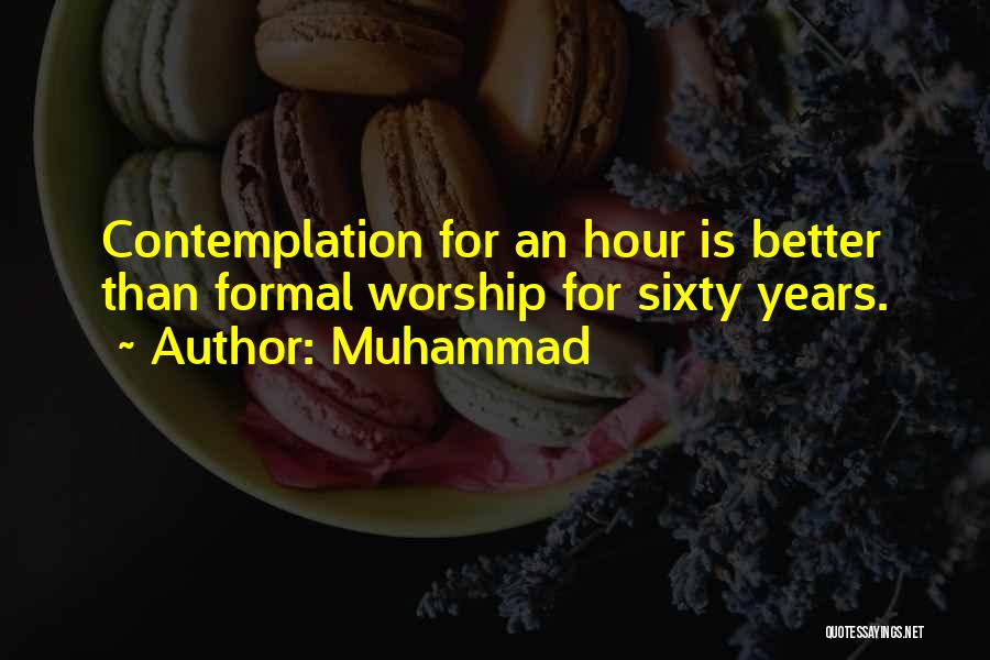 Muhammad Quotes: Contemplation For An Hour Is Better Than Formal Worship For Sixty Years.