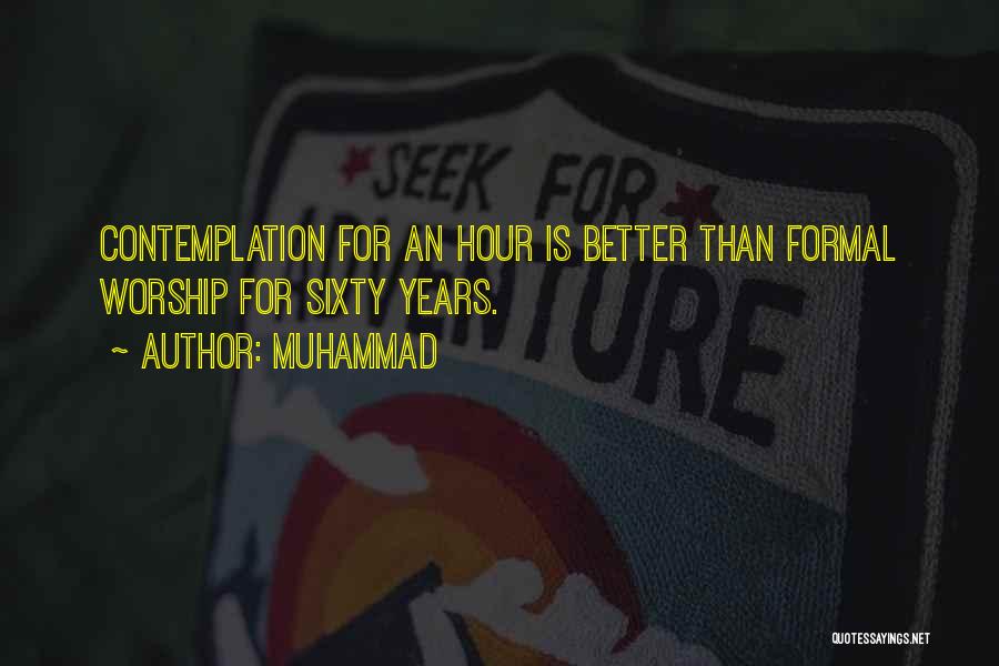 Muhammad Quotes: Contemplation For An Hour Is Better Than Formal Worship For Sixty Years.