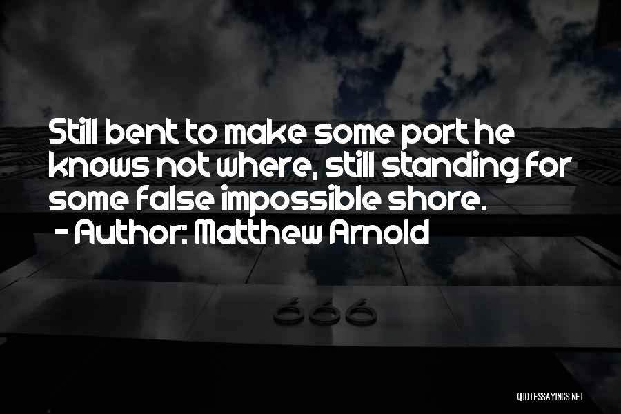 Matthew Arnold Quotes: Still Bent To Make Some Port He Knows Not Where, Still Standing For Some False Impossible Shore.