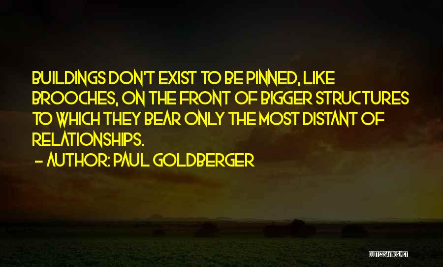 Paul Goldberger Quotes: Buildings Don't Exist To Be Pinned, Like Brooches, On The Front Of Bigger Structures To Which They Bear Only The