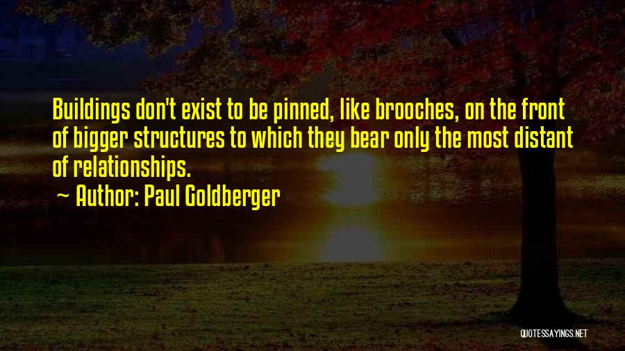 Paul Goldberger Quotes: Buildings Don't Exist To Be Pinned, Like Brooches, On The Front Of Bigger Structures To Which They Bear Only The