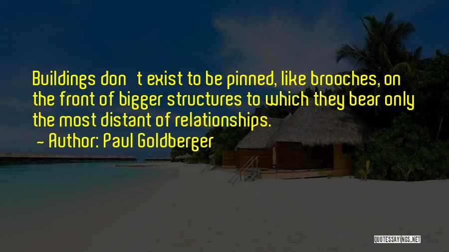 Paul Goldberger Quotes: Buildings Don't Exist To Be Pinned, Like Brooches, On The Front Of Bigger Structures To Which They Bear Only The