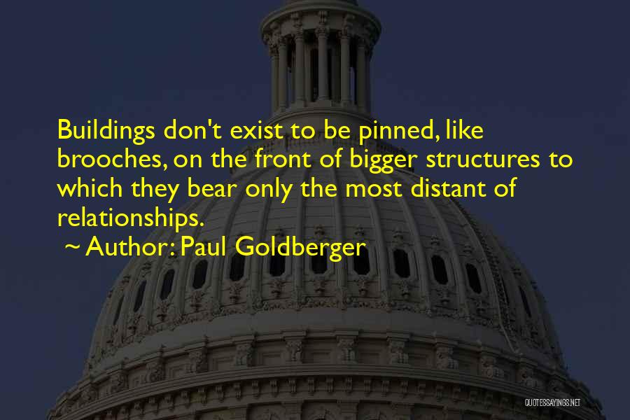 Paul Goldberger Quotes: Buildings Don't Exist To Be Pinned, Like Brooches, On The Front Of Bigger Structures To Which They Bear Only The