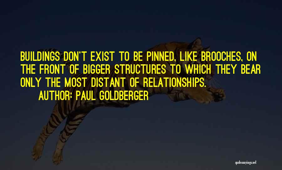Paul Goldberger Quotes: Buildings Don't Exist To Be Pinned, Like Brooches, On The Front Of Bigger Structures To Which They Bear Only The