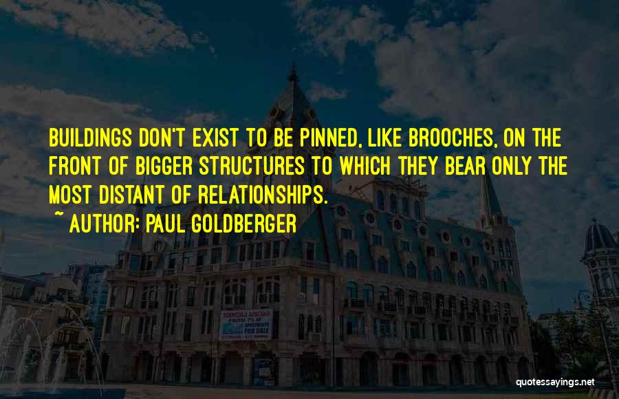 Paul Goldberger Quotes: Buildings Don't Exist To Be Pinned, Like Brooches, On The Front Of Bigger Structures To Which They Bear Only The