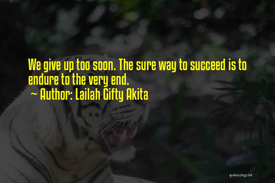 Lailah Gifty Akita Quotes: We Give Up Too Soon. The Sure Way To Succeed Is To Endure To The Very End.