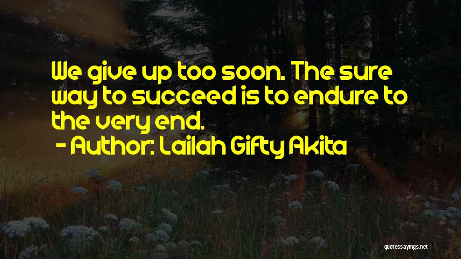 Lailah Gifty Akita Quotes: We Give Up Too Soon. The Sure Way To Succeed Is To Endure To The Very End.