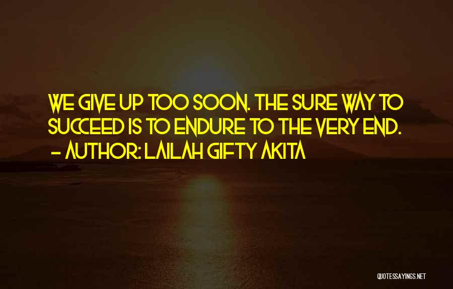 Lailah Gifty Akita Quotes: We Give Up Too Soon. The Sure Way To Succeed Is To Endure To The Very End.