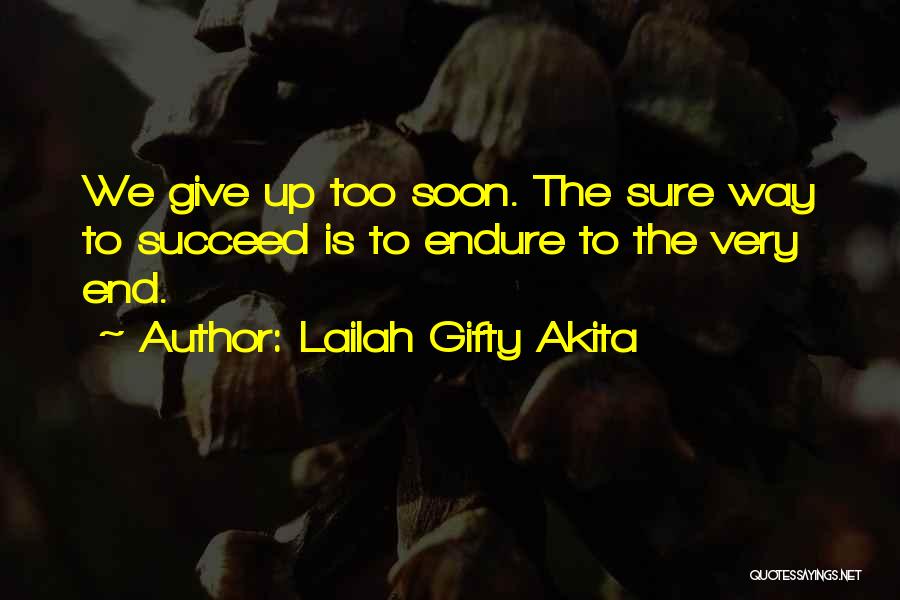 Lailah Gifty Akita Quotes: We Give Up Too Soon. The Sure Way To Succeed Is To Endure To The Very End.