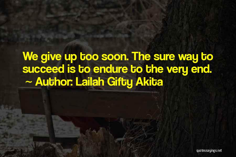 Lailah Gifty Akita Quotes: We Give Up Too Soon. The Sure Way To Succeed Is To Endure To The Very End.