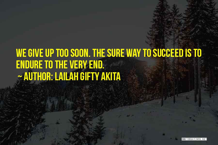 Lailah Gifty Akita Quotes: We Give Up Too Soon. The Sure Way To Succeed Is To Endure To The Very End.