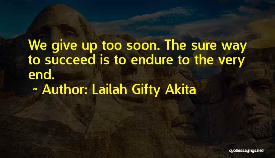 Lailah Gifty Akita Quotes: We Give Up Too Soon. The Sure Way To Succeed Is To Endure To The Very End.