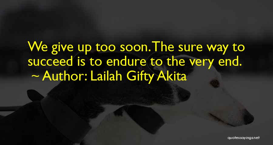 Lailah Gifty Akita Quotes: We Give Up Too Soon. The Sure Way To Succeed Is To Endure To The Very End.