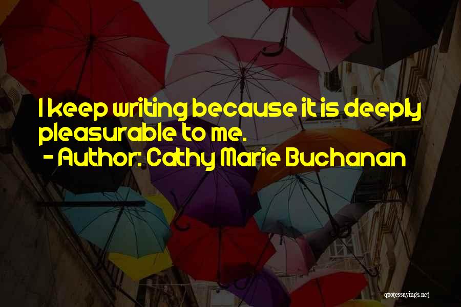 Cathy Marie Buchanan Quotes: I Keep Writing Because It Is Deeply Pleasurable To Me.