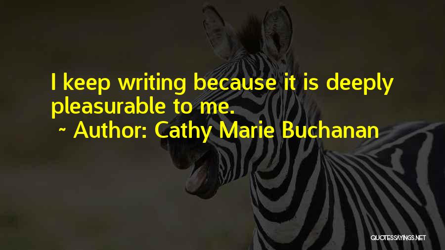 Cathy Marie Buchanan Quotes: I Keep Writing Because It Is Deeply Pleasurable To Me.