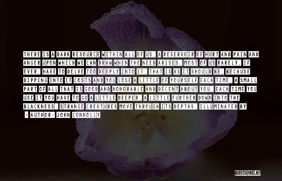 John Connolly Quotes: There Is A Dark Resource Within All Of Us, A Reservoir Of Hurt And Pain And Anger Upon Which We